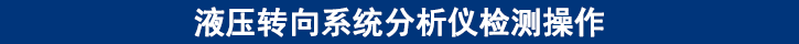 液壓轉(zhuǎn)向系統(tǒng)分析儀檢測操作