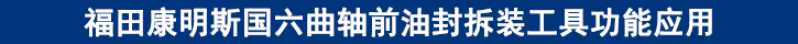 福田康明斯國六曲軸前油封拆裝工具功能應(yīng)用