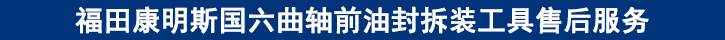 福田康明斯國六曲軸前油封拆裝工具售后服務(wù)